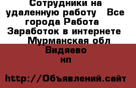 Сотрудники на удаленную работу - Все города Работа » Заработок в интернете   . Мурманская обл.,Видяево нп